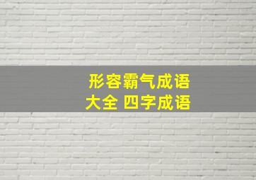 形容霸气成语大全 四字成语